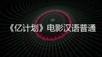 《亿计划》电影汉语普通话全集在线观看